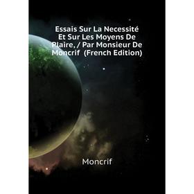 

Книга Essais Sur La Necessité Et Sur Les Moyens De Plaire, / Par Monsieur De Moncrif (French Edition). Moncrif