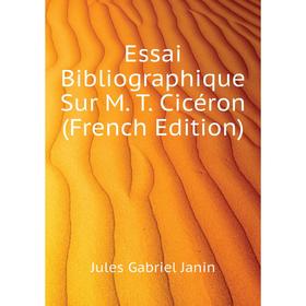 

Книга Essai Bibliographique Sur M. T. Cicéron (French Edition). Janin Jules Gabriel