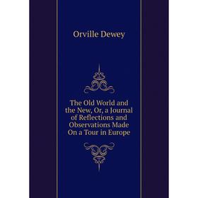 

Книга The Old World and the New, Or, a Journal of Reflections and Observations Made On a Tour in Europe. Orville Dewey