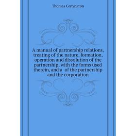 

Книга A manual of partnership relations, treating of the nature, formation, operation and dissolution of the partnership. Conyngton Thomas