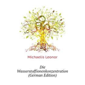 

Книга Die Wasserstoffionenkonzentration (German Edition). Michaelis Leonor