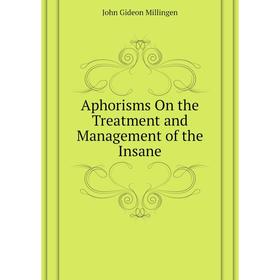 

Книга Aphorisms On the Treatment and Management of the Insane. John Gideon Millingen