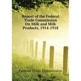 

Книга Report of the Federal Trade Commission On Milk and Milk Products, 1914-1918. Federal Trade Commission