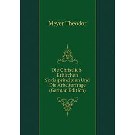 

Книга Die Christlich-Ethischen Sozialprinzipien Und Die Arbeiterfrage (German Edition). Meyer Theodor