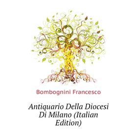 

Книга Antiquario Della Diocesi Di Milano (Italian Edition). Bombognini Francesco