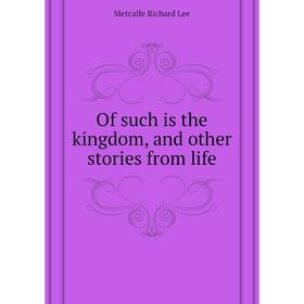 

Книга Of such is the kingdom, and other stories from Life