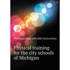 

Книга Physical training for the city schools of Michigan. Michigan Dept. of Public Instruction