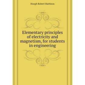 

Книга Elementary principles of electricity and magnetism, for students in engineering. Hough Robert Harbison