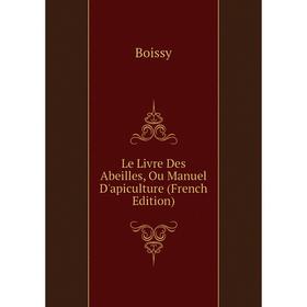 

Книга Le Livre Des Abeilles, Ou Manuel D'apiculture