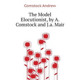 

Книга The Model Elocutionist, by A. Comstock and J. a. Mair. Comstock andrew