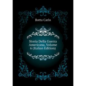 

Книга Storia Della Guerra Americana, Volume 6 (Italian Edition). Botta Carlo