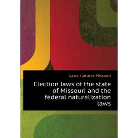 

Книга Election laws of the state of Missouri and the federal naturalization laws. Laws statutes Missouri