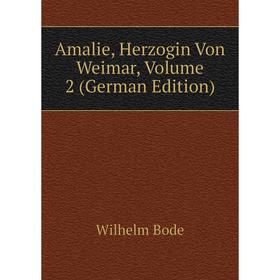 

Книга Amalie, Herzogin Von Weimar, Volume 2 (German Edition). Wilhelm Bode