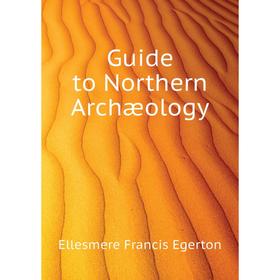 

Книга Guide to Northern Archæology. Ellesmere Francis Egerton