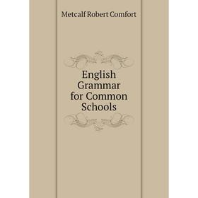 

Книга English Grammar for Common Schools. Metcalf Robert Comfort