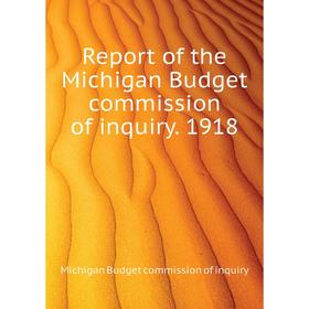 

Книга Report of the Michigan Budget commission of inquiry. 1918. Michigan Budget commission of inquiry