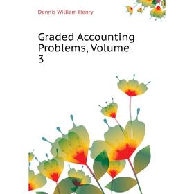 

Книга Graded Accounting Problems, Volume 3. Dennis William Henry