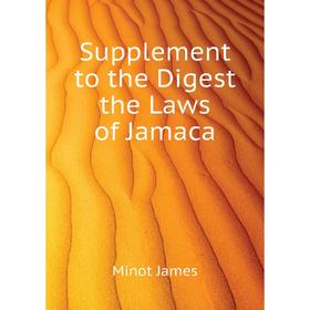 

Книга Supplement to the Digest the Laws of Jamaca. Minot James