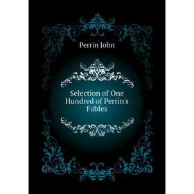 

Книга Selection of One Hundred of Perrin's Fables. Perrin John
