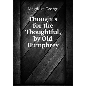 

Книга Thoughts for the Thoughtful, by Old Humphrey. Mogridge George