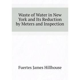 

Книга Waste of Water in New York and Its Reduction by Meters and Inspection. Fuertes James Hillhouse
