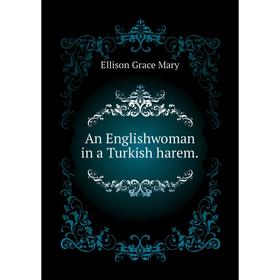 

Книга An Englishwoman in a Turkish harem. . Ellison Grace Mary