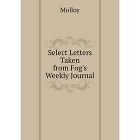 

Книга Select Letters Taken from Fog's Weekly Journal. Molloy