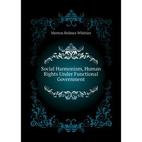 

Книга Social Harmonism, Human Rights Under Functional Government. Merton Holmes Whittier