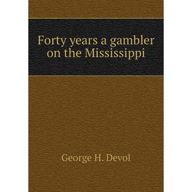 

Книга Forty years a gambler on the Mississippi. George H. Devol