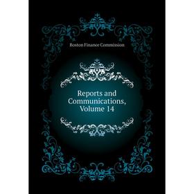 

Книга Reports and Communications, Volume 14. Boston Finance Commission