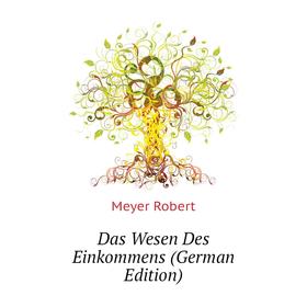 

Книга Das Wesen Des Einkommens (German Edition). Meyer Robert