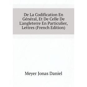 

Книга De La Codification En Général, Et De Celle De L'angleterre En Particulier, Lettres (French Edition). Meyer Jonas Daniel