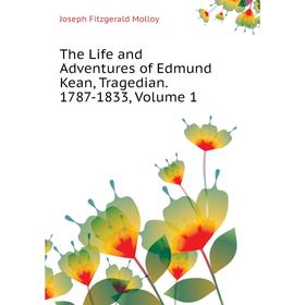 

Книга The Life and Adventures of Edmund Kean, Tragedian. 1787-1833, Volume 1. J. Fitzgerald Molloy