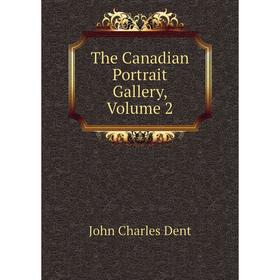 

Книга The Canadian Portrait Gallery, Volume 2. John Charles Dent