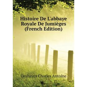 

Книга Histoire De L'abbaye Royale De Jumièges (French Edition). Deshayes Charles Antoine