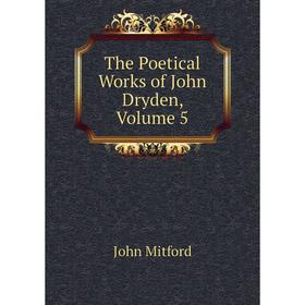 

Книга The Poetical Works of John Dryden, Volume 5. Mitford John