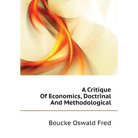 

Книга A critique of Economics, Doctrinal and Methodological. Boucke Oswald Fred