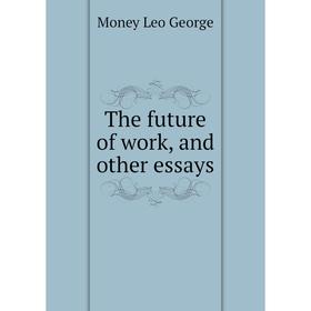 

Книга The future of work, and other essays. Money Leo George