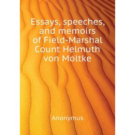 

Книга Essays, speeches, and memoirs of Field-Marshal Count Helmuth von Moltke. Anonymus