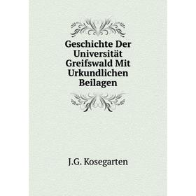 

Книга Geschichte Der Universität Greifswald Mit Urkundlichen Beilagen. J. G. Kosegarten