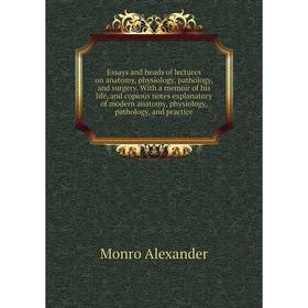 

Книга Essays and heads of lectures on anatomy, physiology, pathology, and surgery. With a memoir of his life, and copious notes explanatory