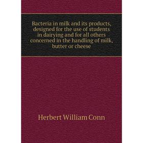 

Книга Bacteria in milk and its products, designed for the use of students in dairying and for all others concerned in the handling of milk, butter or