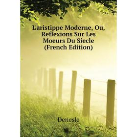 

Книга L'aristippe Moderne, Ou, Reflexions Sur Les Moeurs Du Siecle