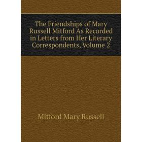 

Книга The Friendships of Mary Russell Mitford As Recorded in Letters from Her Literary Correspondents, Volume 2. Mitford Mary Russell