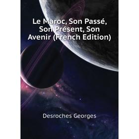 

Книга Le Maroc, Son Passé, Son Présent, Son Avenir