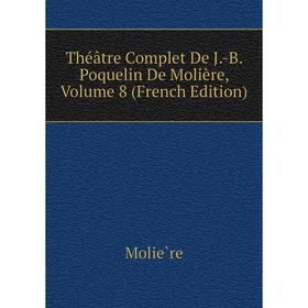 

Книга Théâtre Complet De J. -B. Poquelin De Molière, Volume 8 (French Edition). Molière
