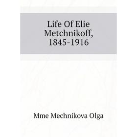

Книга Life Of Elie Metchnikoff, 1845-1916