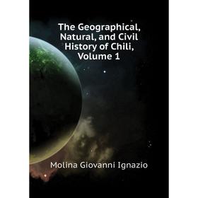 

Книга The Geographical, Natural, and Civil History of Chili, Volume 1. Molina Giovanni Ignazio