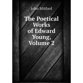 

Книга The Poetical Works of Edward Young, Volume 2. Mitford John