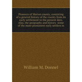 

Книга Pioneers of Marion county, consisting of a general history of the county from its early settlement to the present date. Also, the geography